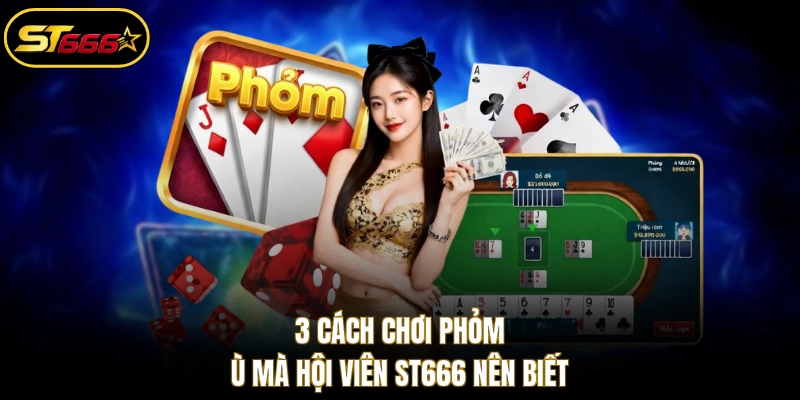 3 cách chơi Phỏm ù mà hội viên ST666 nên biết