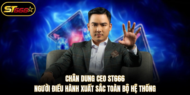 Chân dung CEO ST666 người điều hành xuất sắc toàn bộ hệ thống