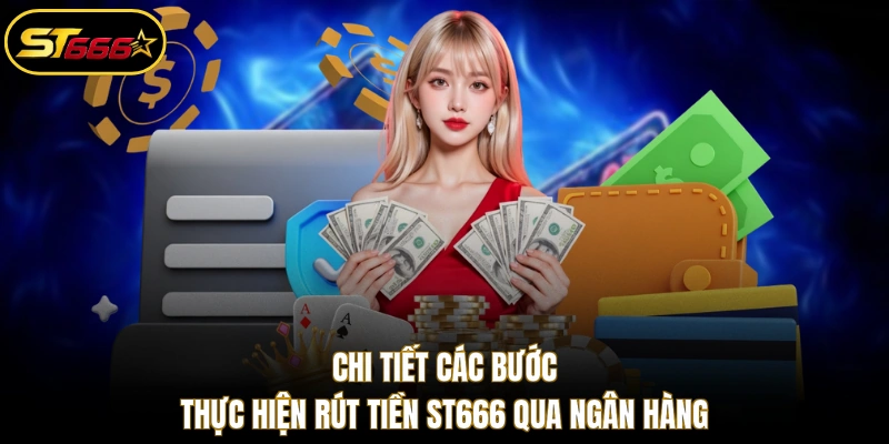 Chi tiết các bước thực hiện rút tiền ST666 qua ngân hàng