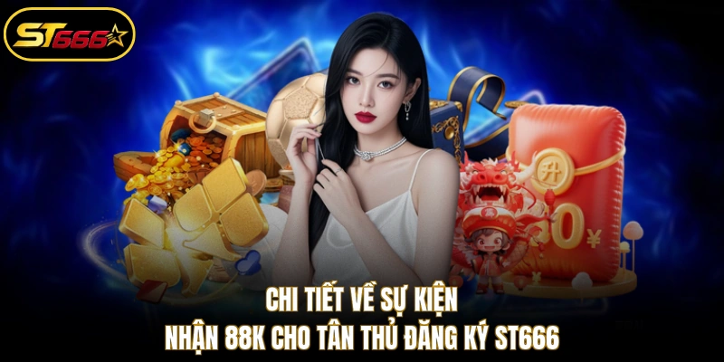 Chi tiết về sự kiện nhận 88K cho tân thủ đăng ký ST666