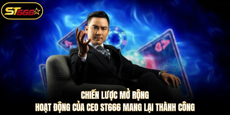 Chiến lược mở rộng hoạt động của CEO ST666 mang lại thành công