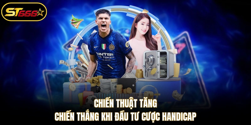 Chiến thuật tăng chiến thắng khi đầu tư cược Handicap