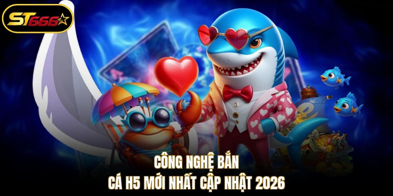 Công nghệ bắn cá H5 mới nhất cập nhật 2026
