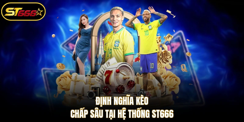 Định nghĩa kèo chấp sâu tại hệ thống ST666