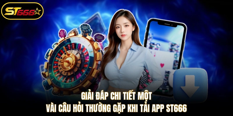 Giải đáp chi tiết một vài câu hỏi thường gặp khi tải app ST666