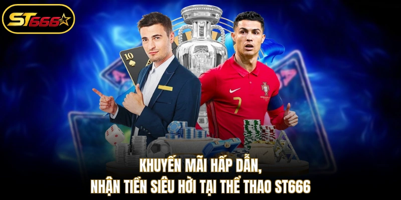 Khuyến mãi hấp dẫn, nhận tiền siêu hời tại thể thao ST666