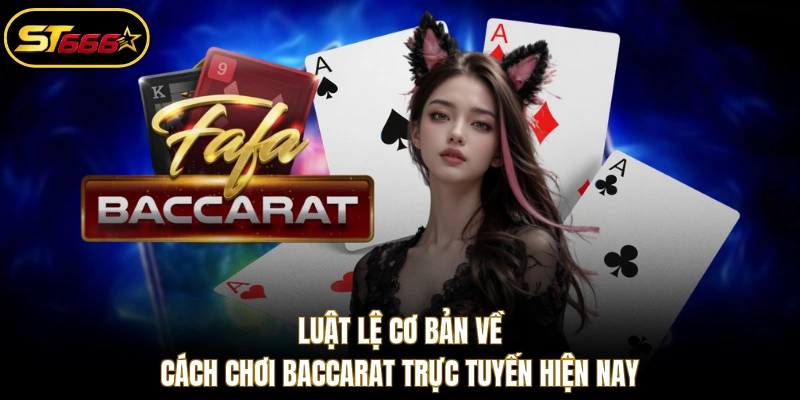 Luật lệ cơ bản về cách chơi Baccarat trực tuyến hiện nay