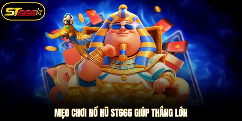 Mẹo chơi nổ hũ ST666 giúp thắng lớn
