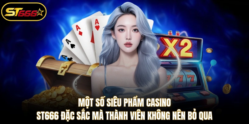 Một số siêu phẩm Casino ST666 đặc sắc mà thành viên không nên bỏ qua
