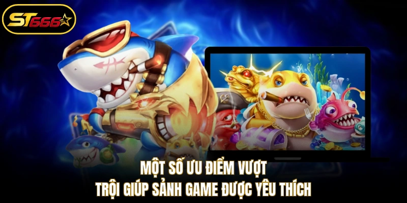 Một số ưu điểm vượt trội giúp sảnh game được yêu thích