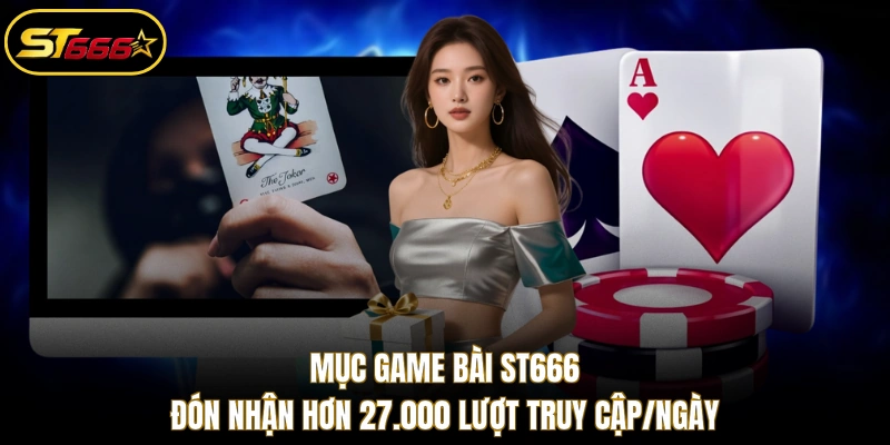 Mục Game Bài ST666 đón nhận hơn 27.000 lượt truy cập/ngày