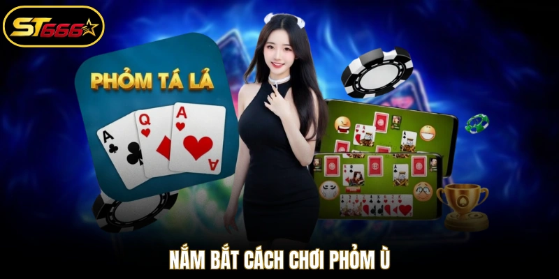 Nắm bắt cách chơi Phỏm ù