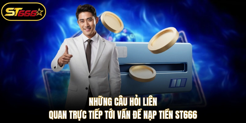 Những câu hỏi liên quan trực tiếp tới vấn đề nạp tiền ST666