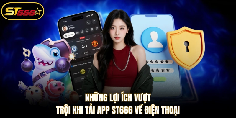 Những lợi ích vượt trội khi tải app ST666 về điện thoại