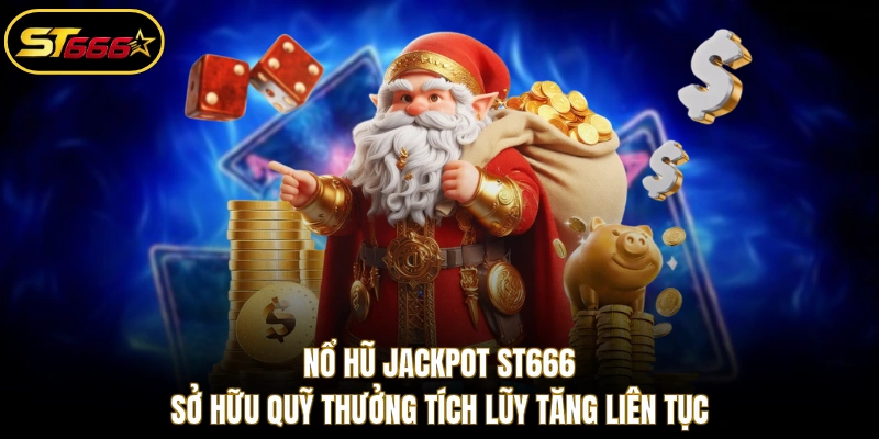 Nổ Hũ Jackpot ST666 sở hữu quỹ thưởng tích lũy tăng liên tục