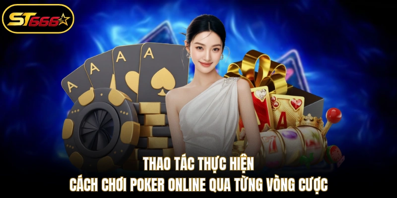 Thao tác thực hiện cách chơi Poker online qua từng vòng cược