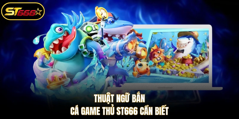 Thuật ngữ bắn cá game thủ ST666 cần biết