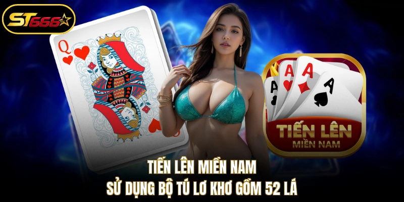 Tiến Lên Miền Nam sử dụng bộ Tú Lơ Khơ gồm 52 lá