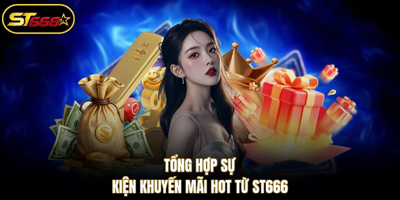 Tổng hợp sự kiện khuyến mãi hot từ ST666