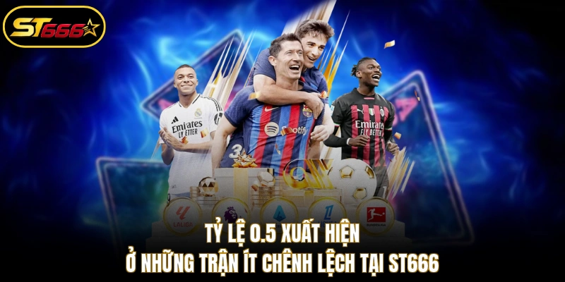 Tỷ lệ 0.5 xuất hiện ở những trận ít chênh lệch tại ST666